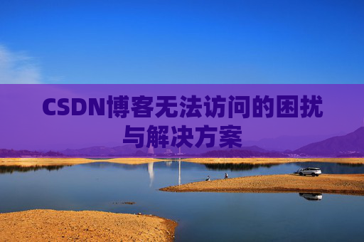 CSDN博客无法访问的困扰与解决方案